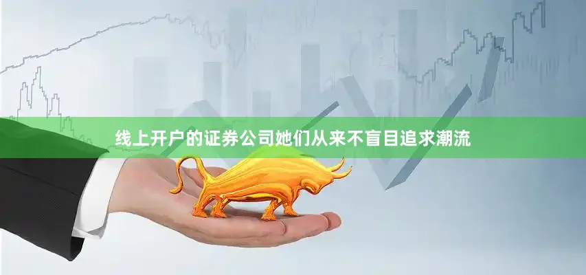 线上开户的证券公司她们从来不盲目追求潮流