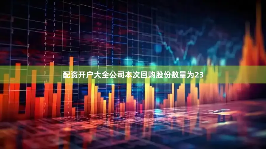 配资开户大全公司本次回购股份数量为23