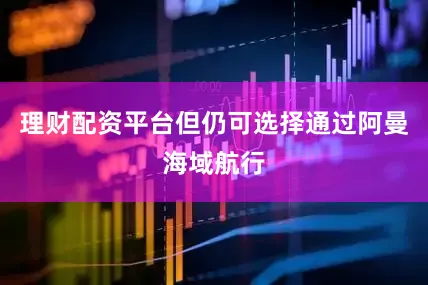 理财配资平台但仍可选择通过阿曼海域航行