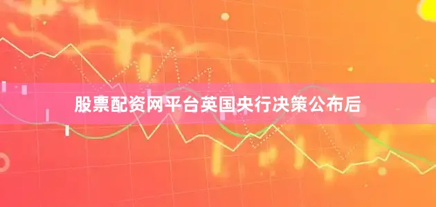 股票配资网平台　　英国央行决策公布后