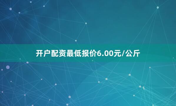 开户配资最低报价6.00元/公斤