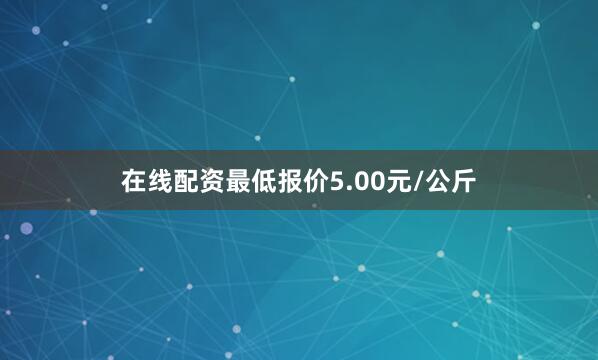 在线配资最低报价5.00元/公斤