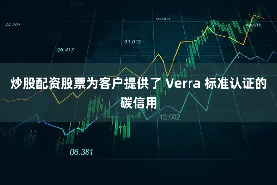 炒股配资股票为客户提供了 Verra 标准认证的碳信用