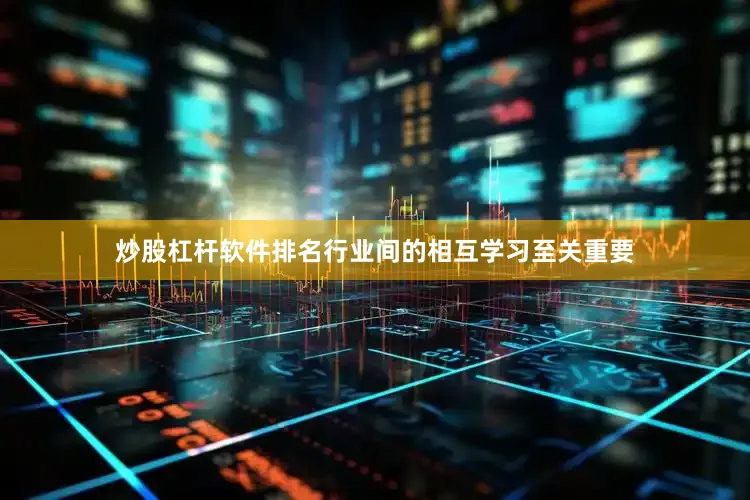 炒股杠杆软件排名行业间的相互学习至关重要