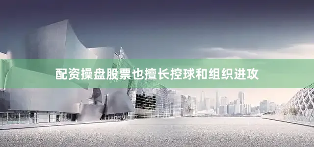 配资操盘股票也擅长控球和组织进攻