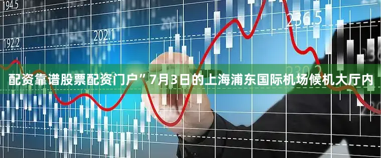 配资靠谱股票配资门户”7月3日的上海浦东国际机场候机大厅内