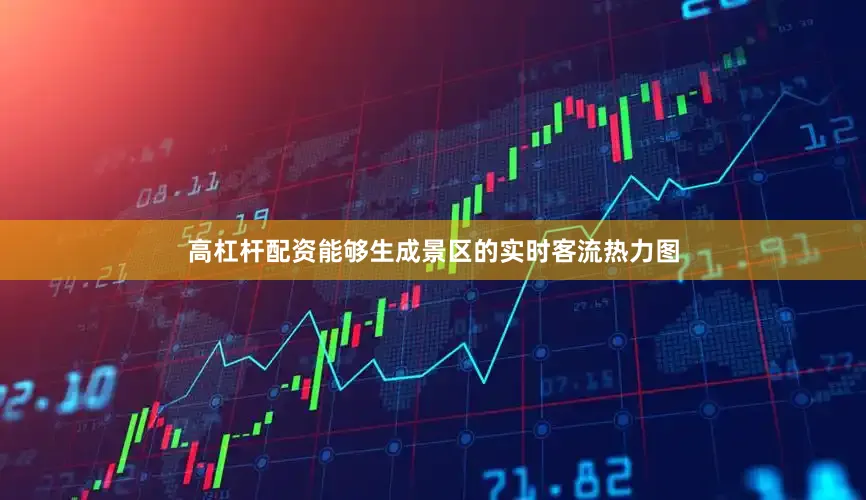 高杠杆配资能够生成景区的实时客流热力图