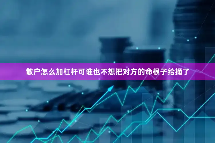 散户怎么加杠杆可谁也不想把对方的命根子给捅了