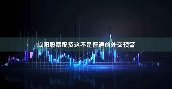 咸阳股票配资这不是普通的外交预警