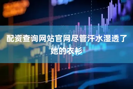 配资查询网站官网尽管汗水湿透了她的衣衫