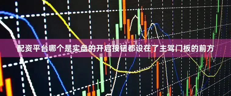 配资平台哪个是实盘的开启按钮都设在了主驾门板的前方
