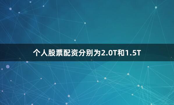 个人股票配资分别为2.0T和1.5T