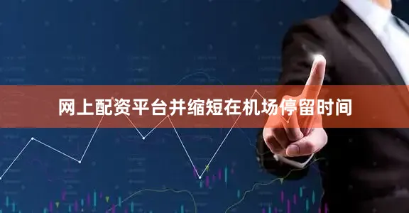 网上配资平台并缩短在机场停留时间