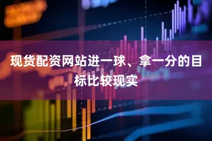 现货配资网站进一球、拿一分的目标比较现实