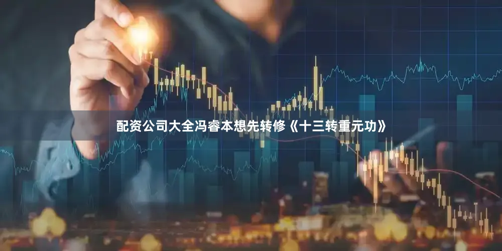 配资公司大全冯睿本想先转修《十三转重元功》