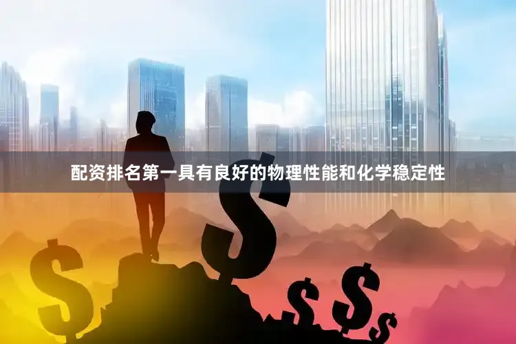 配资排名第一具有良好的物理性能和化学稳定性