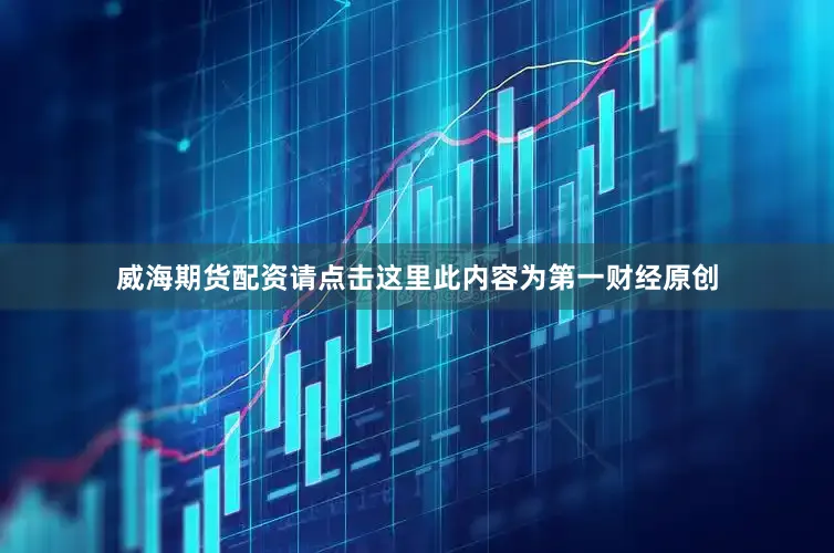 威海期货配资请点击这里此内容为第一财经原创