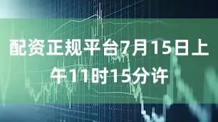 配资正规平台7月15日上午11时15分许