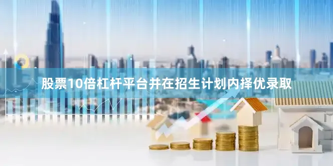 股票10倍杠杆平台并在招生计划内择优录取