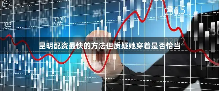 昆明配资最快的方法但质疑她穿着是否恰当