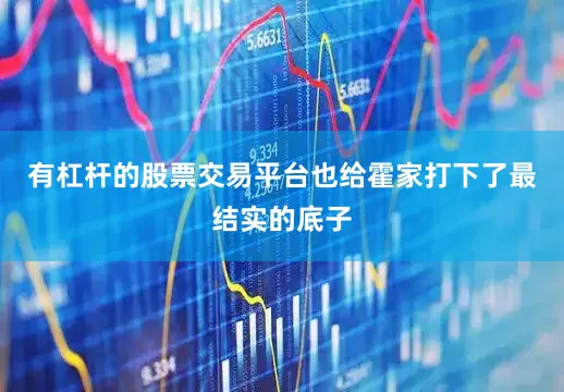 有杠杆的股票交易平台也给霍家打下了最结实的底子