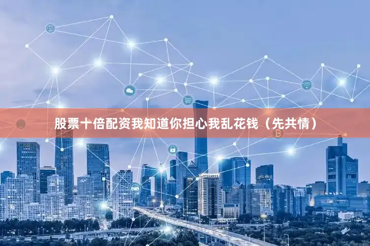 股票十倍配资我知道你担心我乱花钱（先共情）