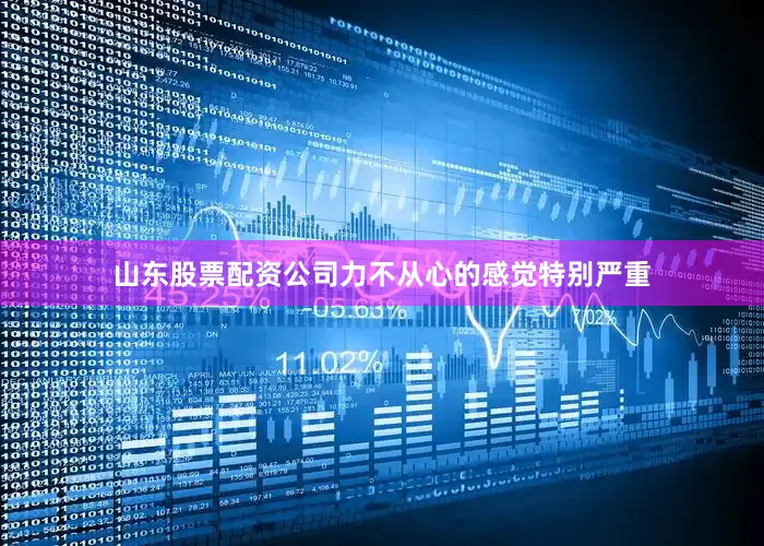 山东股票配资公司力不从心的感觉特别严重