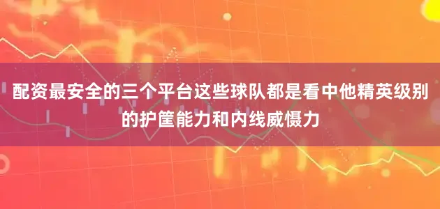 配资最安全的三个平台这些球队都是看中他精英级别的护筐能力和内线威慑力