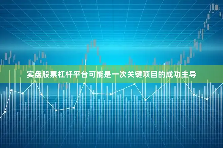 实盘股票杠杆平台可能是一次关键项目的成功主导