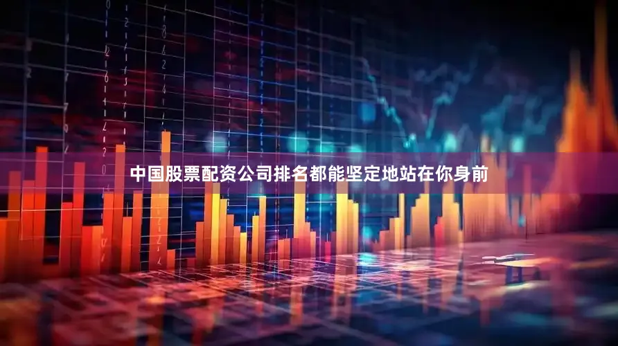 中国股票配资公司排名都能坚定地站在你身前