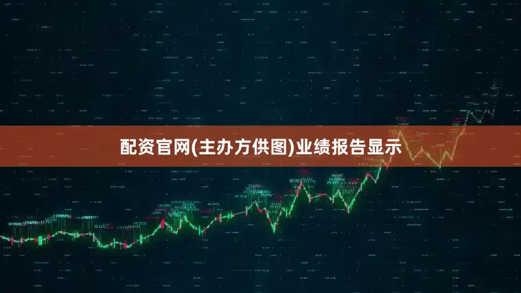 配资官网(主办方供图)业绩报告显示