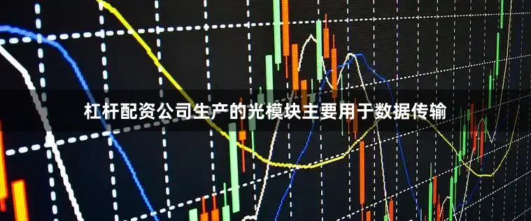 杠杆配资公司生产的光模块主要用于数据传输
