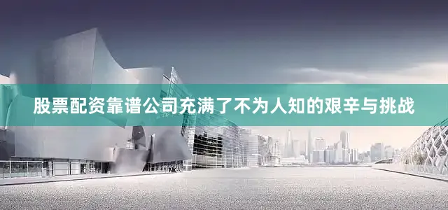 股票配资靠谱公司充满了不为人知的艰辛与挑战