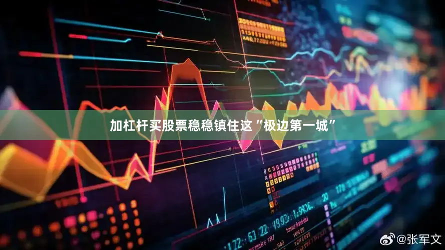 加杠杆买股票稳稳镇住这“极边第一城”