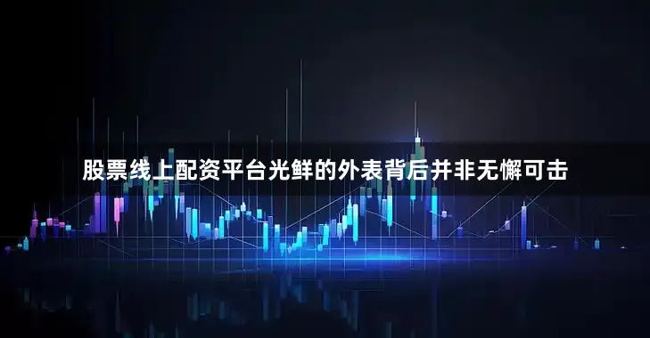 股票线上配资平台光鲜的外表背后并非无懈可击