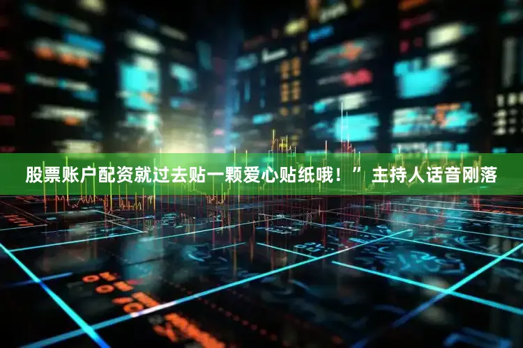 股票账户配资就过去贴一颗爱心贴纸哦！” 主持人话音刚落
