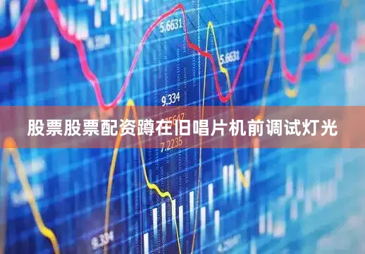 股票股票配资蹲在旧唱片机前调试灯光