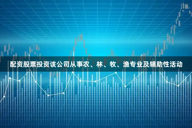 配资股票投资该公司从事农、林、牧、渔专业及辅助性活动