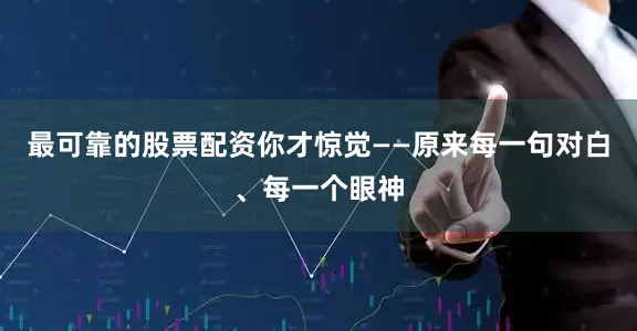 最可靠的股票配资你才惊觉——原来每一句对白、每一个眼神