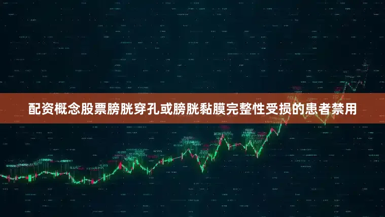 配资概念股票膀胱穿孔或膀胱黏膜完整性受损的患者禁用