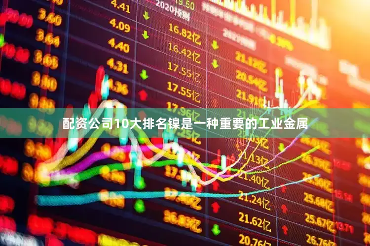 配资公司10大排名镍是一种重要的工业金属