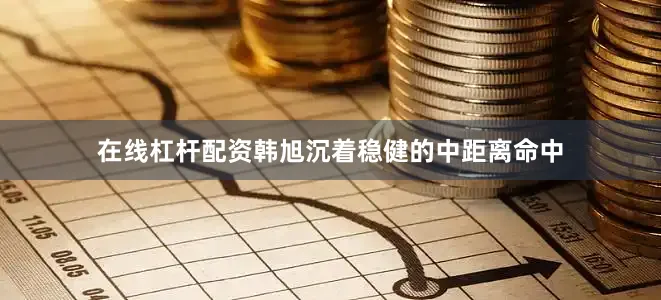 在线杠杆配资韩旭沉着稳健的中距离命中