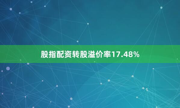 股指配资转股溢价率17.48%